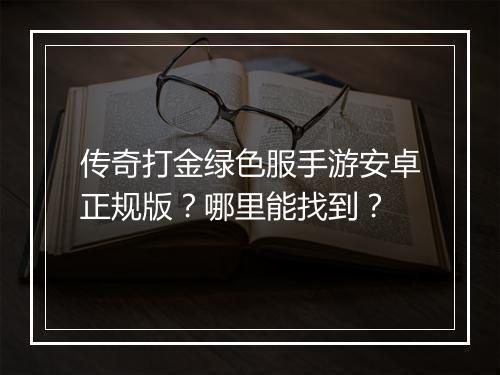 传奇打金绿色服手游安卓正规版？哪里能找到？
