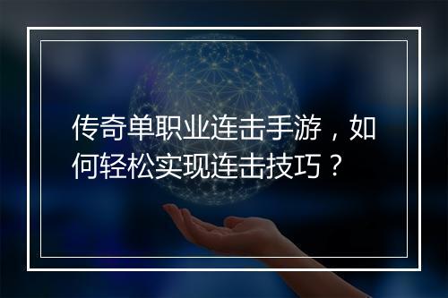 传奇单职业连击手游，如何轻松实现连击技巧？