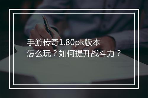 手游传奇1.80pk版本怎么玩？如何提升战斗力？
