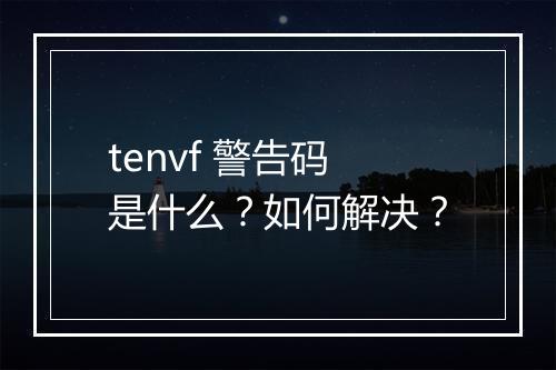 tenvf 警告码是什么？如何解决？
