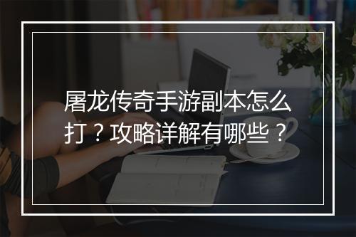 屠龙传奇手游副本怎么打？攻略详解有哪些？