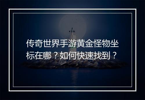 传奇世界手游黄金怪物坐标在哪？如何快速找到？