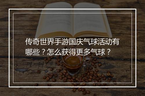 传奇世界手游国庆气球活动有哪些？怎么获得更多气球？