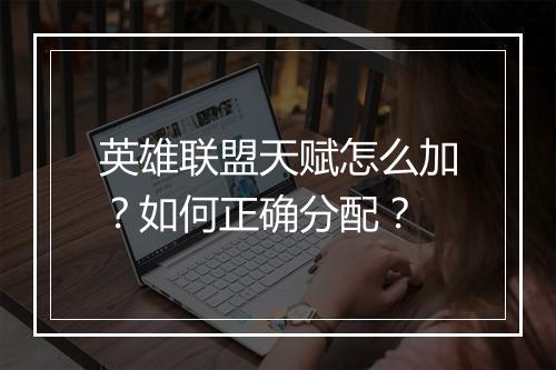 英雄联盟天赋怎么加？如何正确分配？