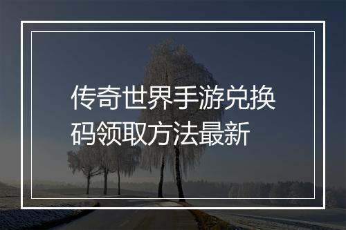传奇世界手游兑换码领取方法最新