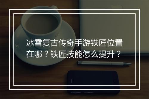 冰雪复古传奇手游铁匠位置在哪？铁匠技能怎么提升？