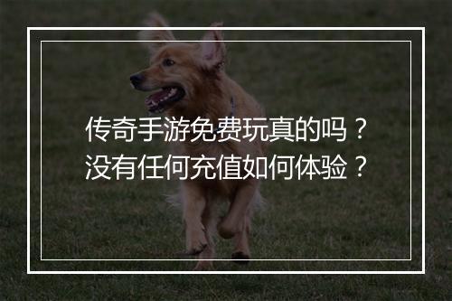 传奇手游免费玩真的吗？没有任何充值如何体验？