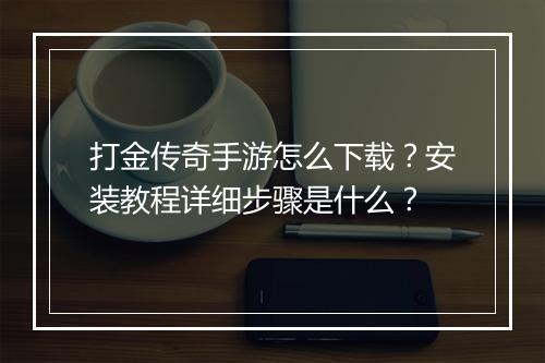打金传奇手游怎么下载？安装教程详细步骤是什么？
