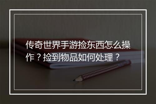 传奇世界手游捡东西怎么操作？捡到物品如何处理？