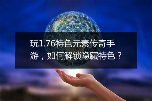 玩1.76特色元素传奇手游，如何解锁隐藏特色？