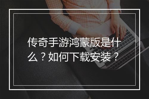 传奇手游鸿蒙版是什么？如何下载安装？