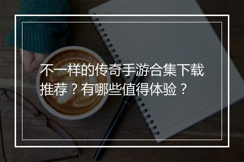 不一样的传奇手游合集下载推荐？有哪些值得体验？