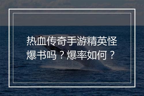 热血传奇手游精英怪爆书吗？爆率如何？