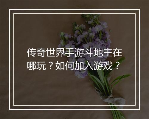 传奇世界手游斗地主在哪玩？如何加入游戏？