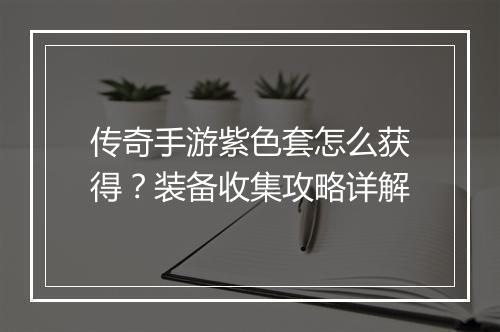 传奇手游紫色套怎么获得？装备收集攻略详解