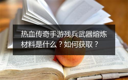 热血传奇手游残兵武器熔炼材料是什么？如何获取？
