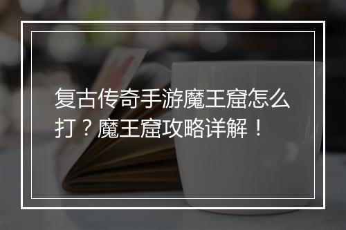 复古传奇手游魔王窟怎么打？魔王窟攻略详解！