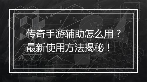 传奇手游辅助怎么用？最新使用方法揭秘！