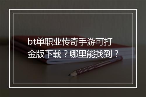 bt单职业传奇手游可打金版下载？哪里能找到？