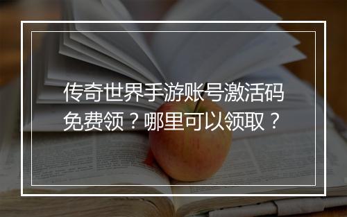 传奇世界手游账号激活码免费领？哪里可以领取？