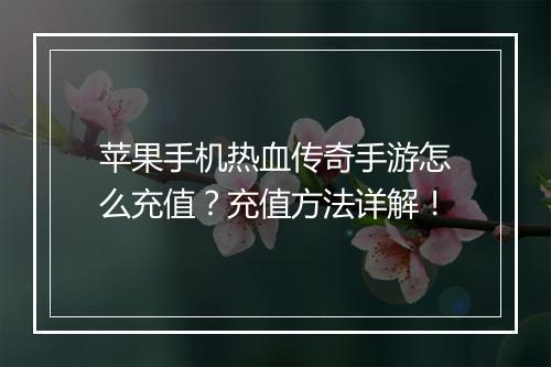 苹果手机热血传奇手游怎么充值？充值方法详解！