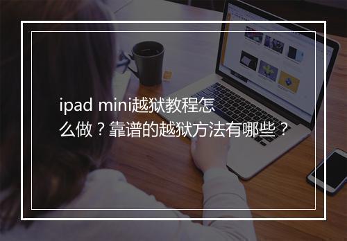 ipad mini越狱教程怎么做？靠谱的越狱方法有哪些？
