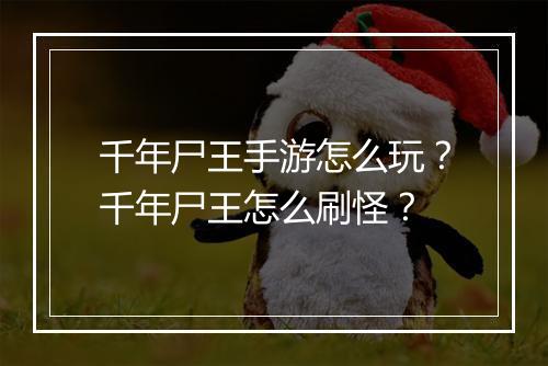 千年尸王手游怎么玩？千年尸王怎么刷怪？
