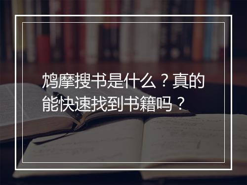 鸩摩搜书是什么？真的能快速找到书籍吗？
