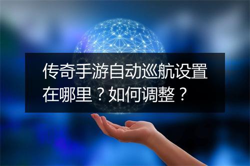 传奇手游自动巡航设置在哪里？如何调整？
