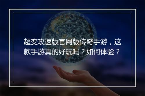 超变攻速版官网版传奇手游，这款手游真的好玩吗？如何体验？