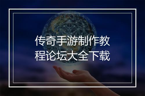 传奇手游制作教程论坛大全下载