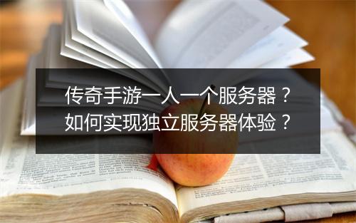传奇手游一人一个服务器？如何实现独立服务器体验？
