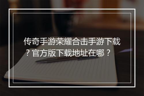 传奇手游荣耀合击手游下载？官方版下载地址在哪？