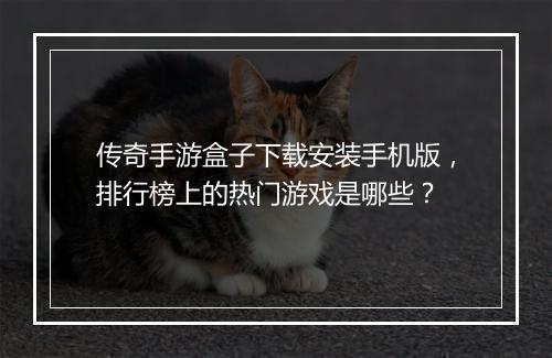 传奇手游盒子下载安装手机版，排行榜上的热门游戏是哪些？