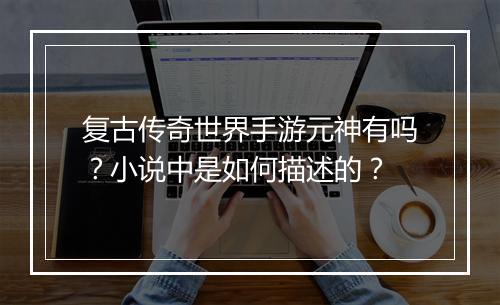 复古传奇世界手游元神有吗？小说中是如何描述的？
