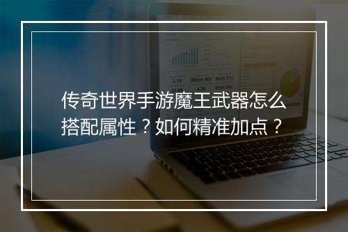 传奇世界手游魔王武器怎么搭配属性？如何精准加点？