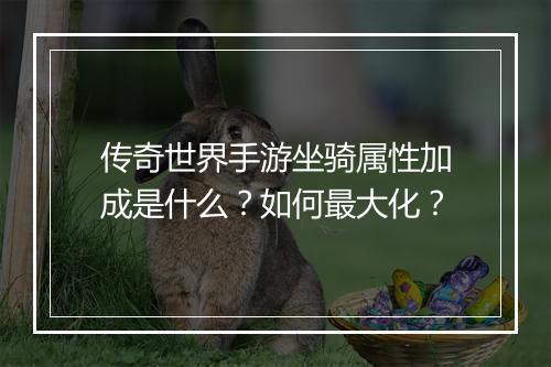 传奇世界手游坐骑属性加成是什么？如何最大化？