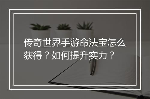 传奇世界手游命法宝怎么获得？如何提升实力？