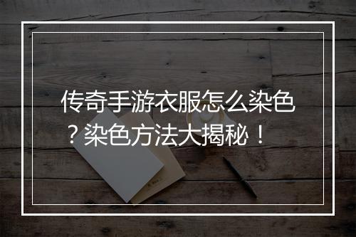 传奇手游衣服怎么染色？染色方法大揭秘！