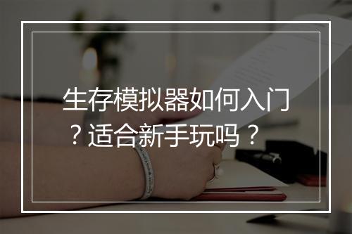 生存模拟器如何入门？适合新手玩吗？