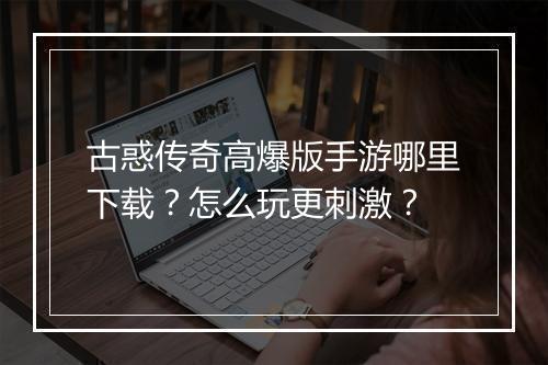 古惑传奇高爆版手游哪里下载？怎么玩更刺激？