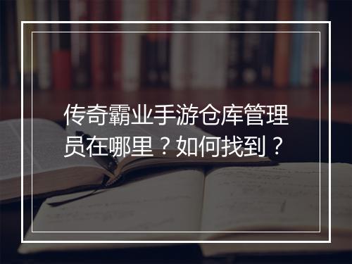 传奇霸业手游仓库管理员在哪里？如何找到？