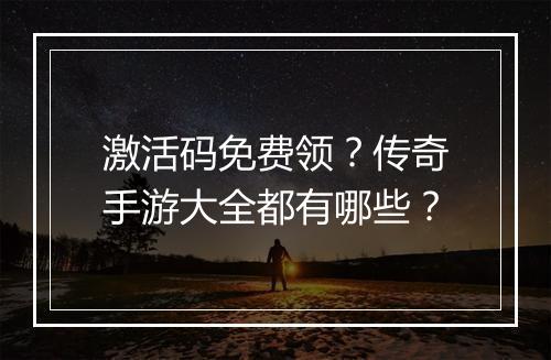 激活码免费领？传奇手游大全都有哪些？
