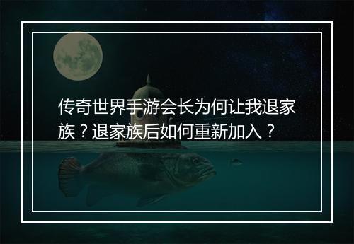传奇世界手游会长为何让我退家族？退家族后如何重新加入？