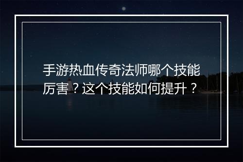 手游热血传奇法师哪个技能厉害？这个技能如何提升？