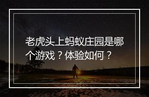 老虎头上蚂蚁庄园是哪个游戏？体验如何？