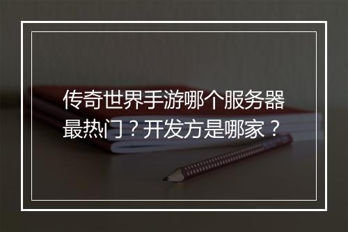 传奇世界手游哪个服务器最热门？开发方是哪家？