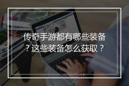 传奇手游都有哪些装备？这些装备怎么获取？
