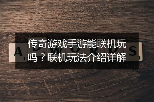 传奇游戏手游能联机玩吗？联机玩法介绍详解