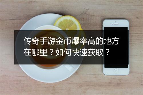 传奇手游金币爆率高的地方在哪里？如何快速获取？
